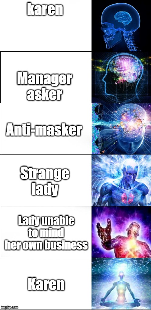 expanding brain EXTENDED |  karen; Manager asker; Anti-masker; Strange lady; Lady unable to mind her own business; Karen | image tagged in expanding brain extended | made w/ Imgflip meme maker