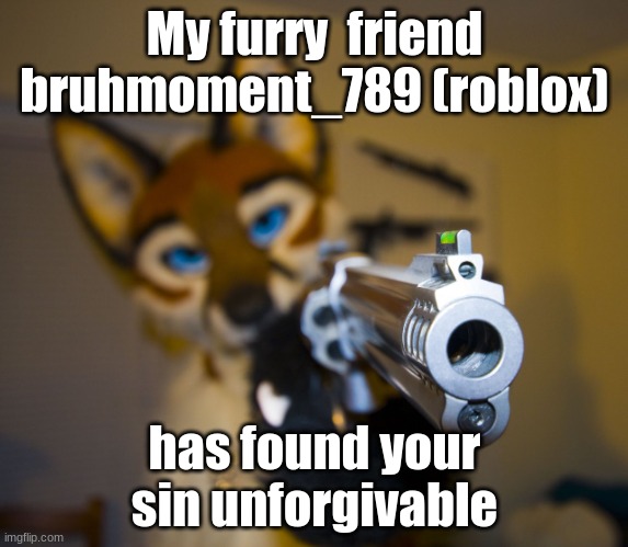 Your sin is unforgivable. | My furry  friend bruhmoment_789 (roblox); has found your sin unforgivable | image tagged in furry with gun,kirby has found your sin unforgivable,roblox | made w/ Imgflip meme maker