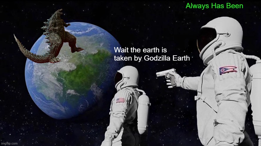 Godzilla earth Taken over earth meme | Always Has Been; Wait the earth is taken by Godzilla Earth | image tagged in memes,always has been | made w/ Imgflip meme maker