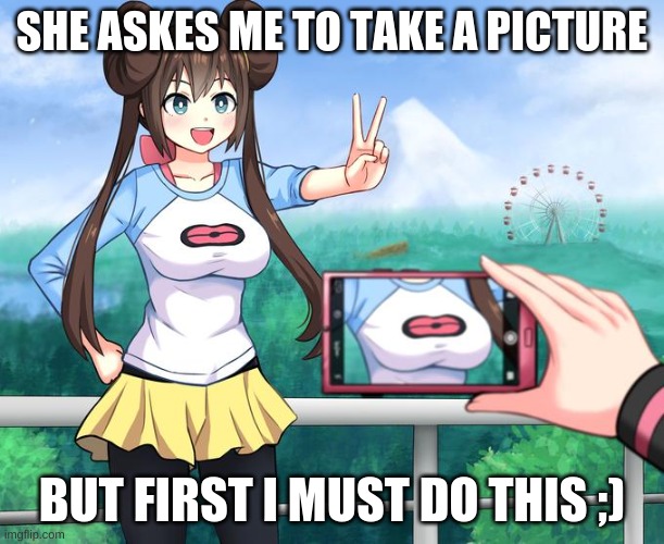 i mean yes.. no i dont know | SHE ASKES ME TO TAKE A PICTURE; BUT FIRST I MUST DO THIS ;) | image tagged in anime girl camera,lmfao | made w/ Imgflip meme maker