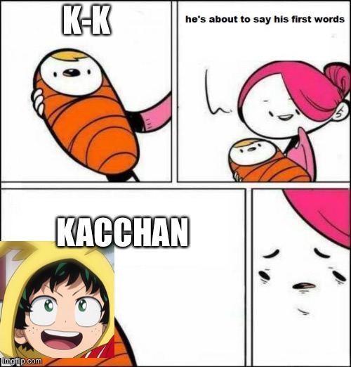 Wow | K-K; KACCHAN | image tagged in he is about to say his first words,deku letter | made w/ Imgflip meme maker