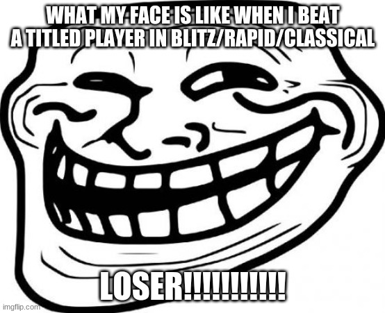 Troll Face | WHAT MY FACE IS LIKE WHEN I BEAT A TITLED PLAYER IN BLITZ/RAPID/CLASSICAL; LOSER!!!!!!!!!!! | image tagged in memes,troll face | made w/ Imgflip meme maker
