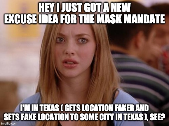 OMG Karen Meme | HEY I JUST GOT A NEW EXCUSE IDEA FOR THE MASK MANDATE I'M IN TEXAS ( GETS LOCATION FAKER AND SETS FAKE LOCATION TO SOME CITY IN TEXAS ), SEE | image tagged in memes,omg karen | made w/ Imgflip meme maker