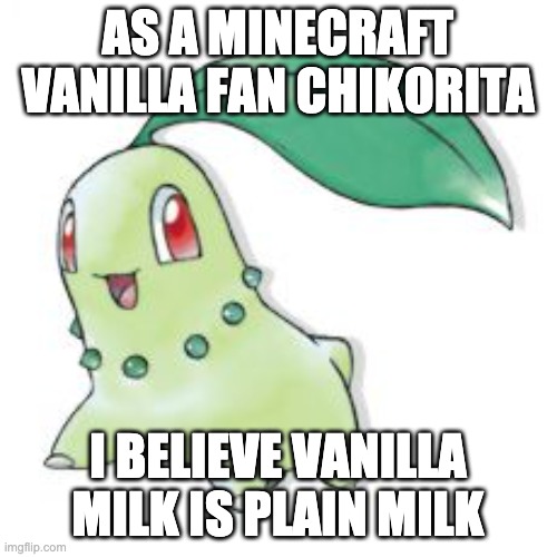 Chikorita | AS A MINECRAFT VANILLA FAN CHIKORITA I BELIEVE VANILLA MILK IS PLAIN MILK | image tagged in chikorita | made w/ Imgflip meme maker