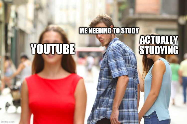 Distracted Boyfriend Meme | ME NEEDING TO STUDY; ACTUALLY STUDYING; YOUTUBE | image tagged in memes,distracted boyfriend | made w/ Imgflip meme maker