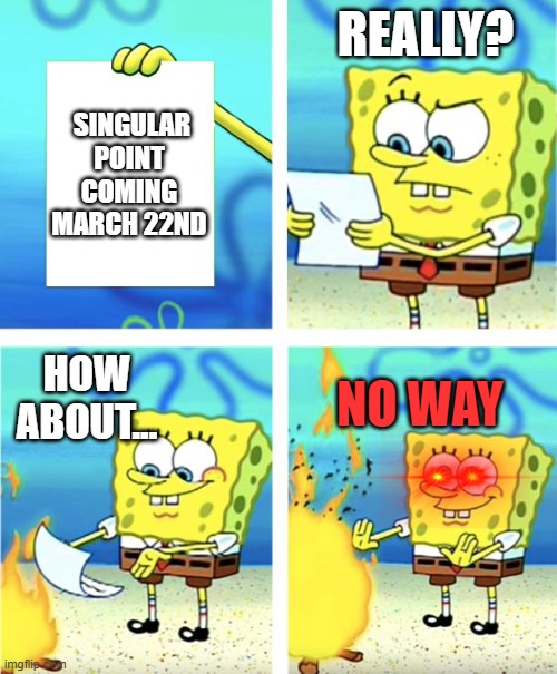 Early submission on Singular point meme | REALLY? SINGULAR POINT COMING MARCH 22ND; HOW ABOUT... NO WAY | image tagged in spongebob burning paper | made w/ Imgflip meme maker