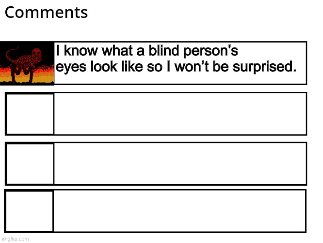 FlipBook comments | I know what a blind person’s eyes look like so I won’t be surprised. | image tagged in flipbook comments | made w/ Imgflip meme maker