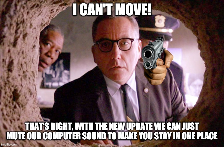 Shawshank Warden | I CAN'T MOVE! THAT'S RIGHT, WITH THE NEW UPDATE WE CAN JUST MUTE OUR COMPUTER SOUND TO MAKE YOU STAY IN ONE PLACE | image tagged in shawshank warden | made w/ Imgflip meme maker