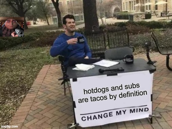 gru disagrees | hotdogs and subs are tacos by definition | image tagged in memes,change my mind | made w/ Imgflip meme maker