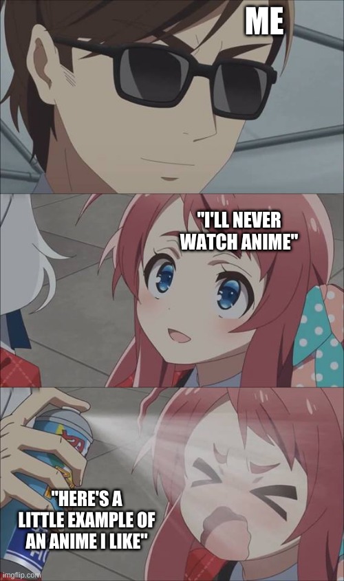 Spreading the word | ME; "I'LL NEVER WATCH ANIME"; "HERE'S A LITTLE EXAMPLE OF AN ANIME I LIKE" | image tagged in anime spray | made w/ Imgflip meme maker