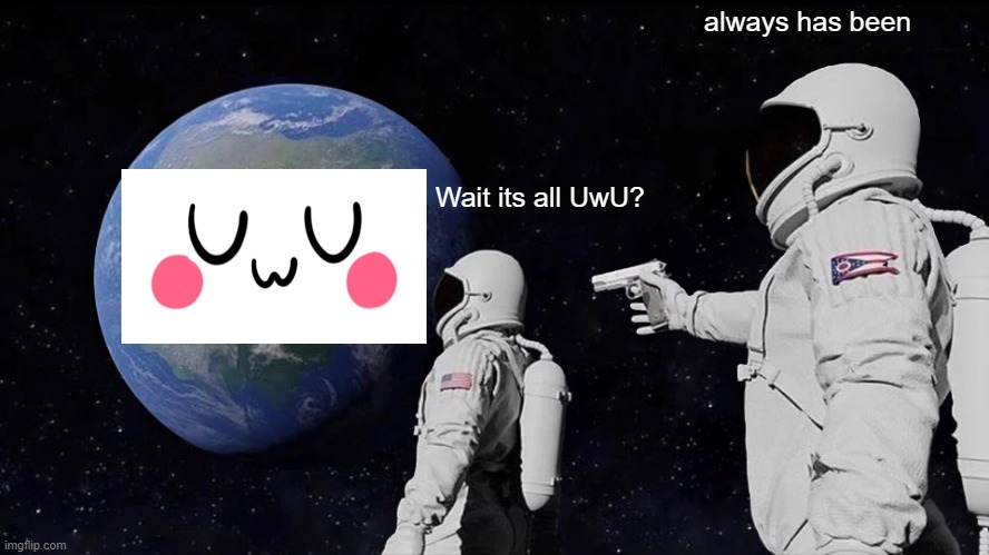 UwU | always has been; Wait its all UwU? | image tagged in memes,always has been | made w/ Imgflip meme maker