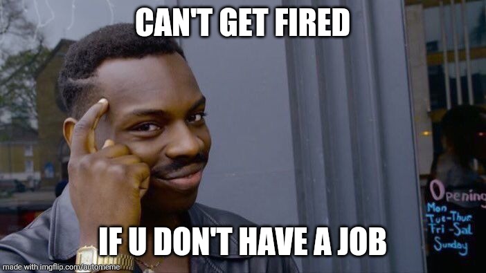 it doesn't matter if u don't have a job, CUZ U CAN"T GET FIRED!!!! | CAN'T GET FIRED; IF U DON'T HAVE A JOB | image tagged in memes,roll safe think about it | made w/ Imgflip meme maker