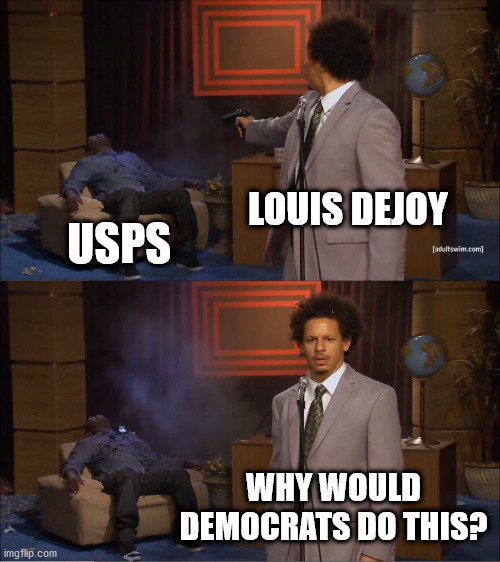 DeJoy USPS | LOUIS DEJOY; USPS; WHY WOULD DEMOCRATS DO THIS? | image tagged in memes,who killed hannibal | made w/ Imgflip meme maker