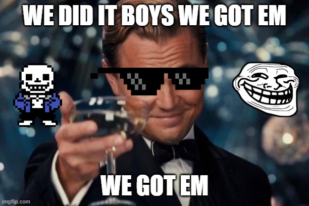 WE GOT EM | WE DID IT BOYS WE GOT EM; WE GOT EM | image tagged in memes,leonardo dicaprio cheers | made w/ Imgflip meme maker