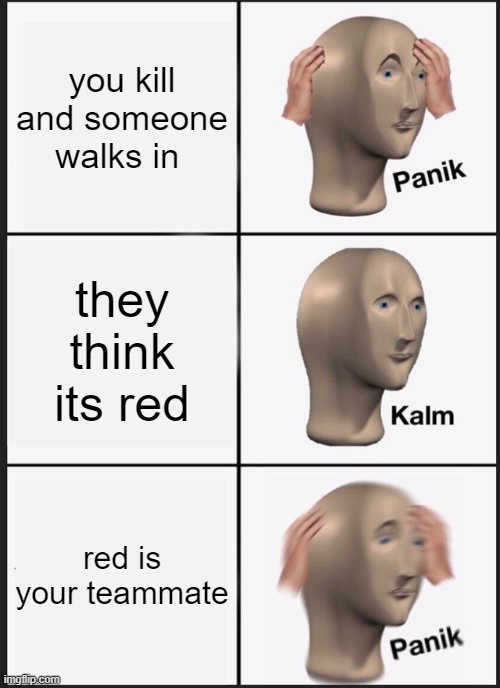 Panik Kalm Panik | you kill and someone walks in; they think its red; red is your teammate | image tagged in memes,panik kalm panik | made w/ Imgflip meme maker