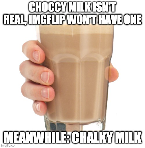 Choccy Milk | CHOCCY MILK ISN'T REAL, IMGFLIP WON'T HAVE ONE MEANWHILE: CHALKY MILK | image tagged in choccy milk | made w/ Imgflip meme maker
