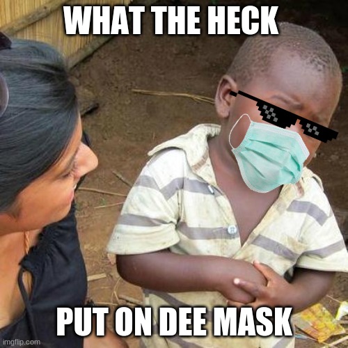 Third World Skeptical Kid | WHAT THE HECK; PUT ON DEE MASK | image tagged in memes,third world skeptical kid | made w/ Imgflip meme maker