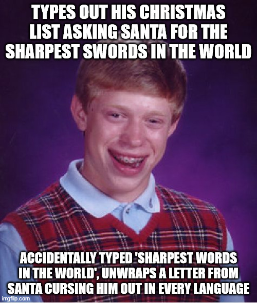 Wait, if he gets the present he has been good, but Santa is calling him bad now? Some sort of paradox? XD | TYPES OUT HIS CHRISTMAS LIST ASKING SANTA FOR THE SHARPEST SWORDS IN THE WORLD; ACCIDENTALLY TYPED 'SHARPEST WORDS IN THE WORLD', UNWRAPS A LETTER FROM SANTA CURSING HIM OUT IN EVERY LANGUAGE | image tagged in memes,bad luck brian,types,christmas,sword,curse | made w/ Imgflip meme maker