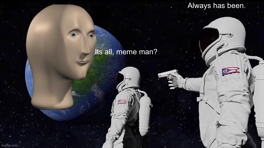 Mr.Meme Man! | Always has been. Its all, meme man? | image tagged in memes,always has been | made w/ Imgflip meme maker