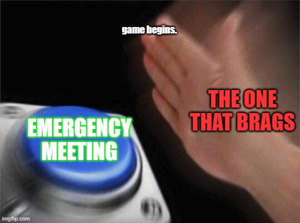 Blank Nut Button Meme | game begins. THE ONE THAT BRAGS; EMERGENCY MEETING | image tagged in memes,blank nut button,among us | made w/ Imgflip meme maker