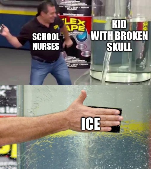 ICE ICE BABY | KID WITH BROKEN SKULL; SCHOOL NURSES; ICE | image tagged in flex tape,school nurse ice | made w/ Imgflip meme maker