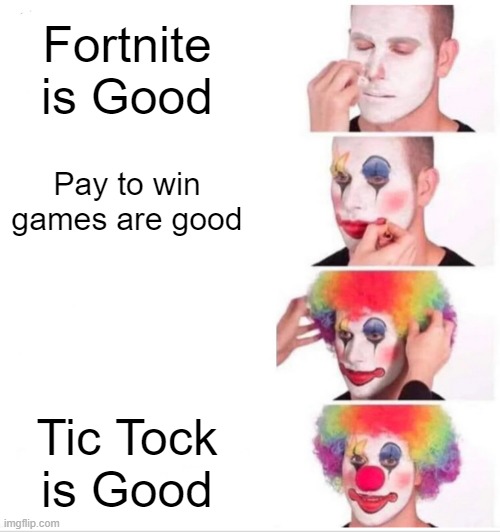 Tic Tock is Bad | Fortnite is Good; Pay to win games are good; Tic Tock is Good | image tagged in memes,clown applying makeup | made w/ Imgflip meme maker