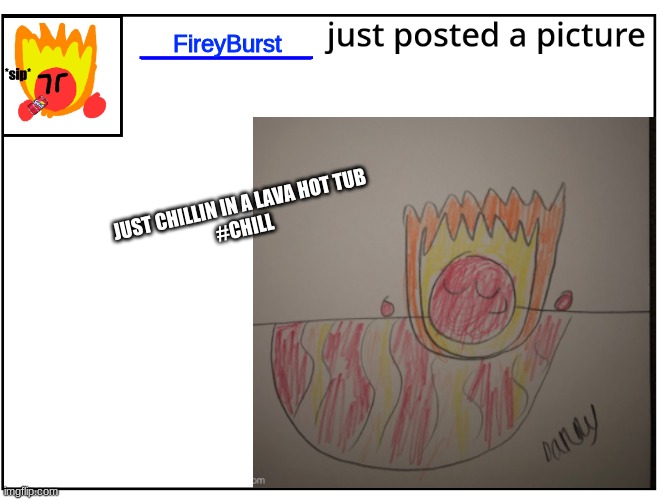 FireyBurst; JUST CHILLIN IN A LAVA HOT TUB
#CHILL | made w/ Imgflip meme maker
