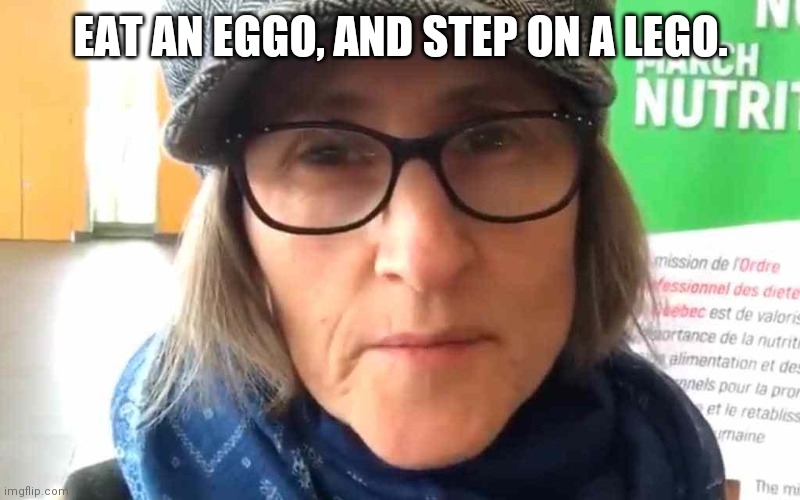 That Vegan Teacher Meme |  EAT AN EGGO, AND STEP ON A LEGO. | image tagged in that vegan teacher meme | made w/ Imgflip meme maker