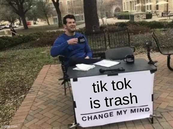 Change My Mind | tik tok is trash | image tagged in memes,change my mind | made w/ Imgflip meme maker