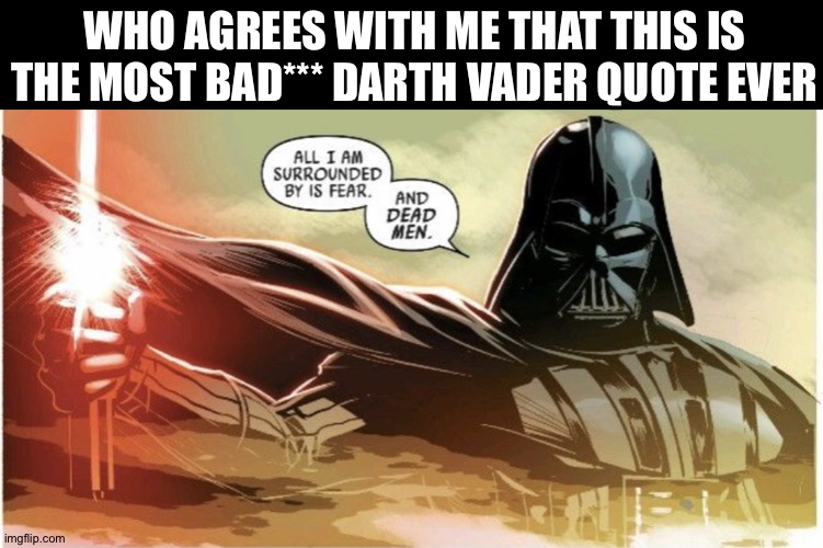 All I’m surrounded by is fear and dead men | WHO AGREES WITH ME THAT THIS IS THE MOST BAD*** DARTH VADER QUOTE EVER | image tagged in all i m surrounded by is fear and dead men | made w/ Imgflip meme maker