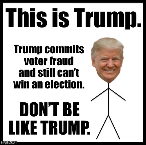 New temp! | This is Trump. Trump commits voter fraud and still can’t win an election. DON’T BE LIKE TRUMP. | image tagged in don t be like trump,new template,be like bill,trump is a moron,trump is an asshole,voter fraud | made w/ Imgflip meme maker