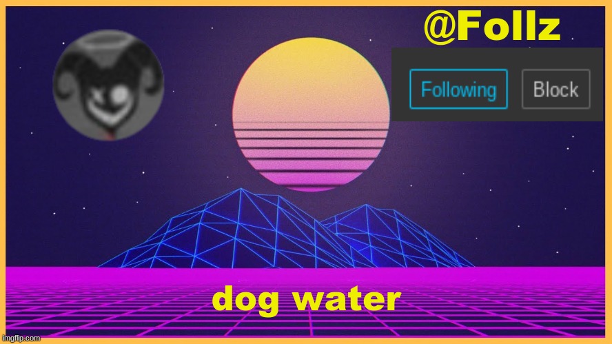 Follz Announcement #3 | dog water | image tagged in follz announcement 3 | made w/ Imgflip meme maker