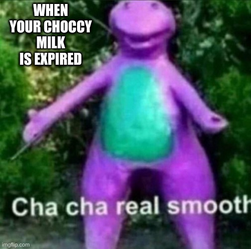 BE LIKE THIS MAN | WHEN YOUR CHOCCY MILK IS EXPIRED | image tagged in cha cha real smooth,funny memes,funny | made w/ Imgflip meme maker