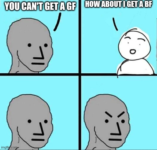 NPC Meme | YOU CAN'T GET A GF HOW ABOUT I GET A BF | image tagged in npc meme | made w/ Imgflip meme maker
