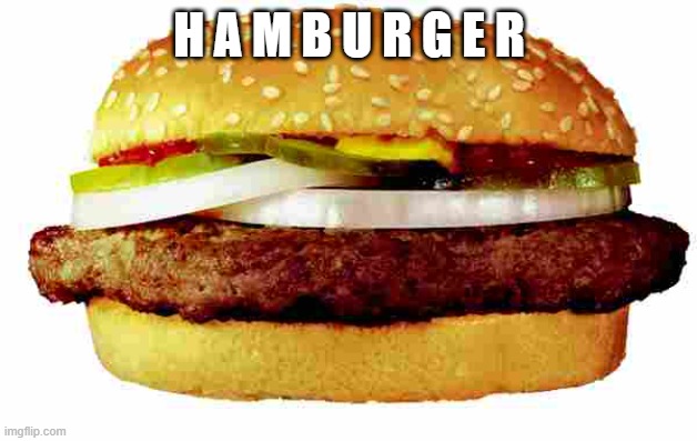 Hamburger | H A M B U R G E R | image tagged in hamburger | made w/ Imgflip meme maker