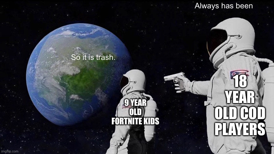 9 year old fortnite kids realizing how trash fortnite is | Always has been; So it is trash. 18 YEAR OLD COD PLAYERS; 9 YEAR OLD FORTNITE KIDS | image tagged in memes,always has been | made w/ Imgflip meme maker