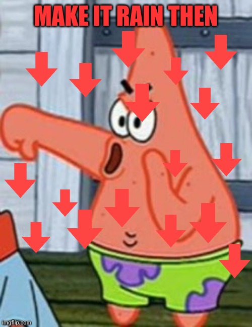 Patrick Star Thumbs Down | MAKE IT RAIN THEN | image tagged in patrick star thumbs down | made w/ Imgflip meme maker