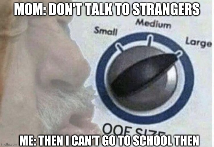 RIP | MOM: DON'T TALK TO STRANGERS; ME: THEN I CAN'T GO TO SCHOOL THEN | image tagged in oof size large,funny,memes,oh wow are you actually reading these tags | made w/ Imgflip meme maker