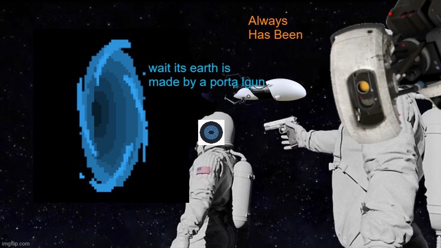 Earth is a Portal | Always Has Been; wait its earth is made by a porta lgun | image tagged in portal,glados,always has been | made w/ Imgflip meme maker