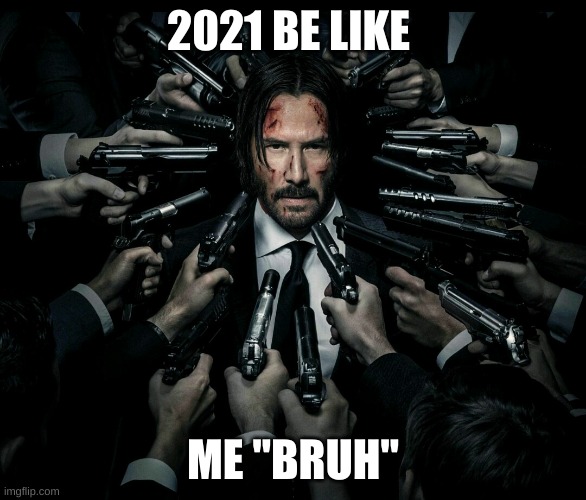 John wick 2 | 2021 BE LIKE; ME "BRUH" | image tagged in john wick 2 | made w/ Imgflip meme maker