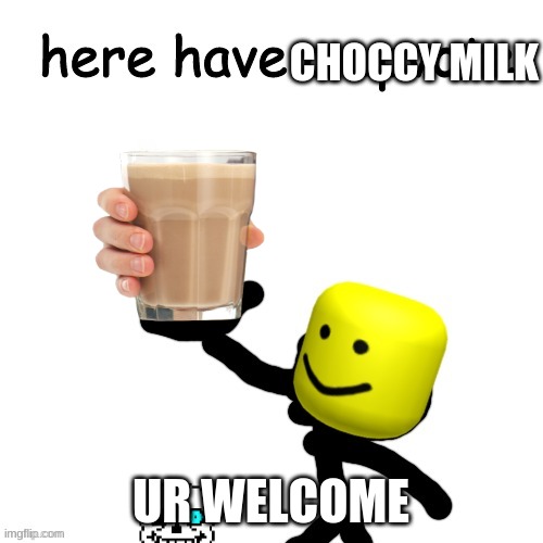 Here have a upvote | CHOCCY MILK UR WELCOME | image tagged in here have a upvote | made w/ Imgflip meme maker