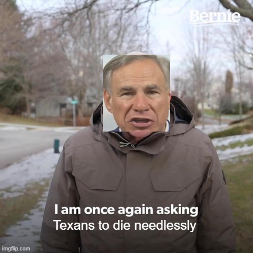 Bernie I Am Once Again Asking For Your Support | Texans to die needlessly | image tagged in memes,bernie i am once again asking for your support | made w/ Imgflip meme maker