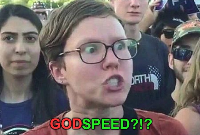 LOL | GOD; SPEED?!? | image tagged in triggered liberal,funny,godspeed,leftists,offense | made w/ Imgflip meme maker