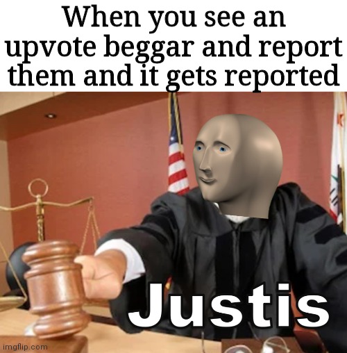 JuStIs |  When you see an upvote beggar and report them and it gets reported | image tagged in meme man justis | made w/ Imgflip meme maker