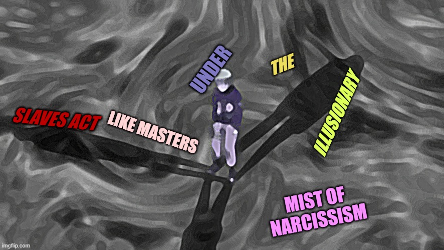 THE; UNDER; ILLUSIONARY; SLAVES ACT; LIKE MASTERS; MIST OF NARCISSISM | image tagged in narcissism,communism,capitalism | made w/ Imgflip meme maker