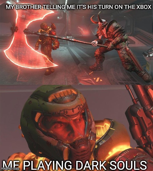 Dang it |  MY BROTHER TELLING ME IT'S HIS TURN ON THE XBOX; ME PLAYING DARK SOULS | image tagged in doomguy demon with axe | made w/ Imgflip meme maker