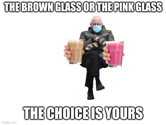 I know the meme is dying but... | THE BROWN GLASS OR THE PINK GLASS; THE CHOICE IS YOURS | image tagged in choccy milk vs straby milk | made w/ Imgflip meme maker