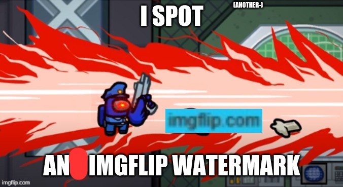 fixed i spot an imgflip watermark | (ANOTHER-) | image tagged in fixed i spot an imgflip watermark | made w/ Imgflip meme maker