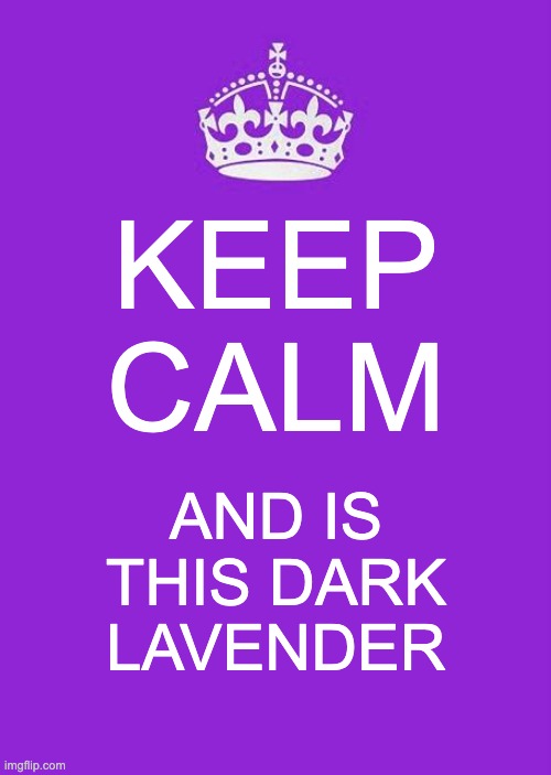 Keep Calm And Carry On Purple Meme | KEEP CALM AND IS THIS DARK LAVENDER | image tagged in memes,keep calm and carry on purple | made w/ Imgflip meme maker