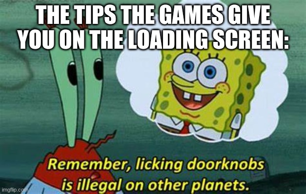Remember, Licking Doorknobs is Illegal on Other Planets | THE TIPS THE GAMES GIVE YOU ON THE LOADING SCREEN: | image tagged in remember licking doorknobs is illegal on other planets | made w/ Imgflip meme maker